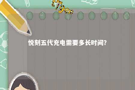 悦刻五代充电需要多长时间？ 